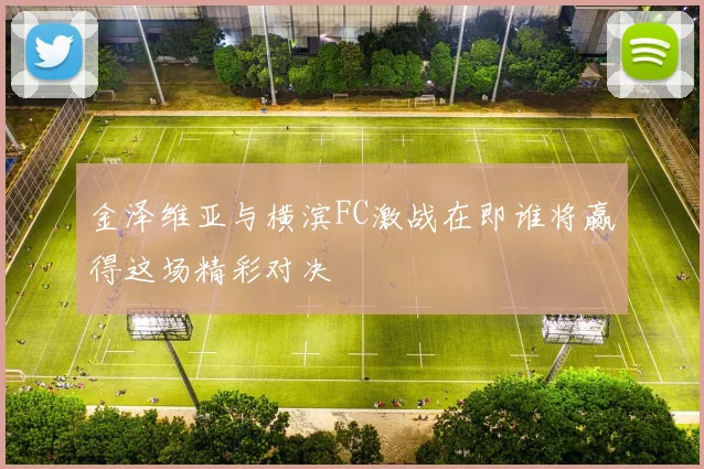 金泽维亚与横滨FC激战在即谁将赢得这场精彩对决