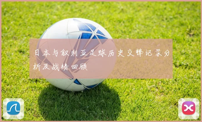 日本与叙利亚足球历史交锋记录分析及战绩回顾