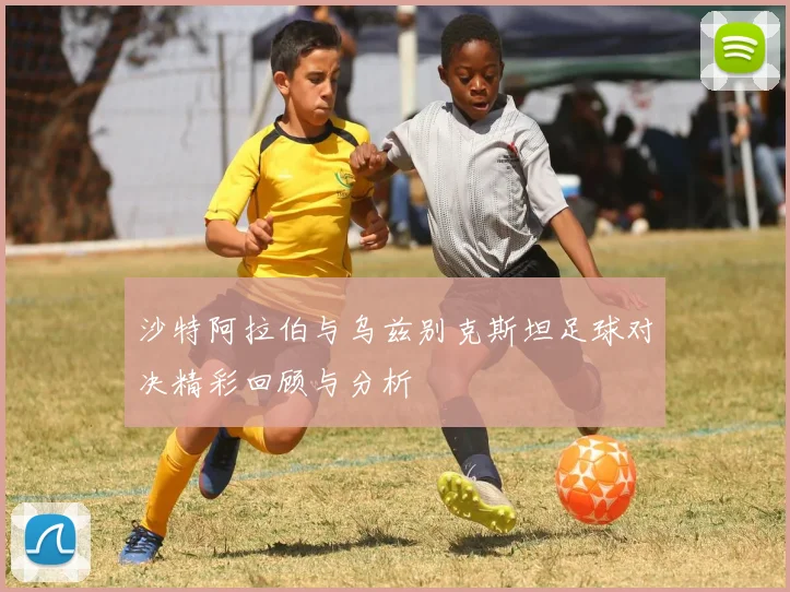 沙特阿拉伯与乌兹别克斯坦足球对决精彩回顾与分析