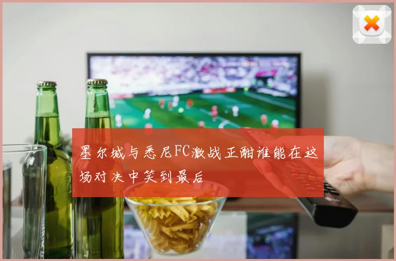 墨尔城与悉尼FC激战正酣谁能在这场对决中笑到最后