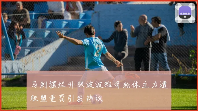 马刺摆烂升级波波维奇轮休主力遭联盟重罚引发热议